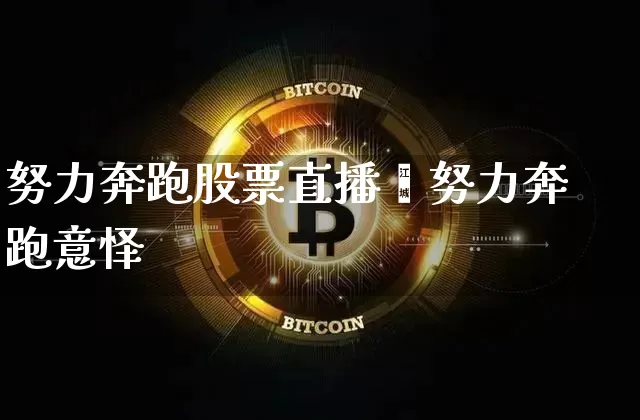 努力奔跑股票直播闿努力奔跑意怿_https://www.erdeww.com_期货行情_第1张