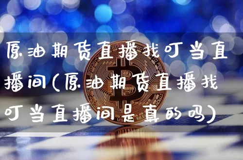 原油期货直播找叮当直播间(原油期货直播找叮当直播间是真的吗)_https://www.erdeww.com_期货_第1张