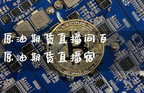 原油期货直播间百巿原油期货直播宿_https://www.erdeww.com_期货资讯_第1张