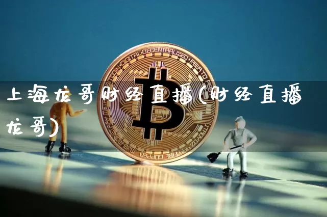上海龙哥财经直播(财经直播龙哥)_https://www.erdeww.com_期货行情_第1张