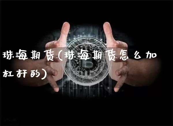 珠海期货(珠海期货怎么加杠杆的)_https://www.erdeww.com_期货走势_第1张