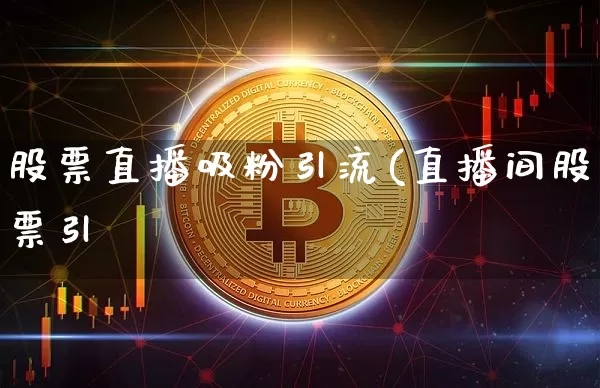 股票直播吸粉引流(直播间股票引浿_https://www.erdeww.com_期货走势_第1张