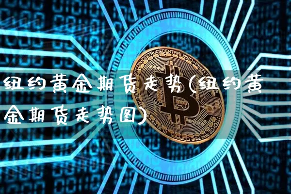 纽约黄金期货走势(纽约黄金期货走势图)_https://www.erdeww.com_期货行情_第1张