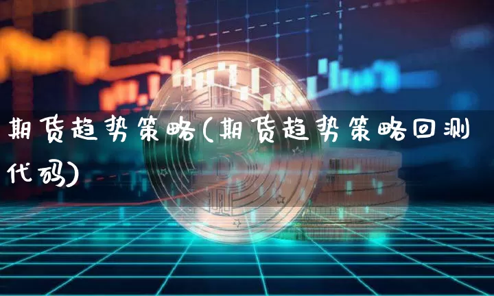 期货趋势策略(期货趋势策略回测代码)_https://www.erdeww.com_期货资讯_第1张