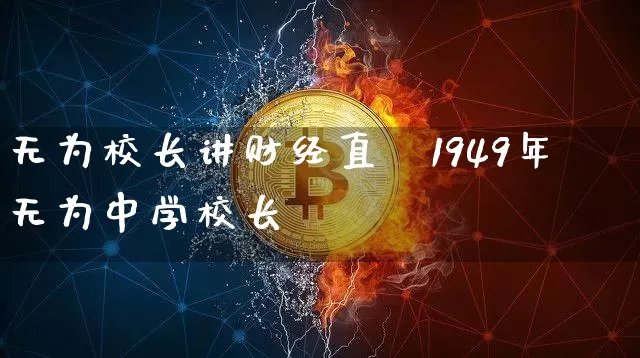 无为校长讲财经直撿1949年无为中学校长_https://www.erdeww.com_期货走势_第1张