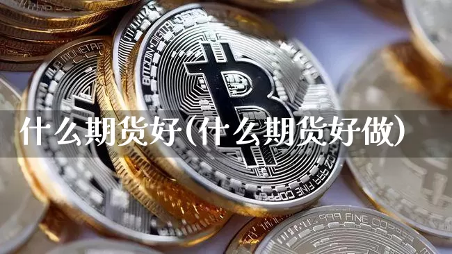 什么期货好(什么期货好做)_https://www.erdeww.com_期货资讯_第1张