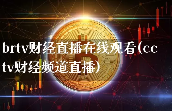 brtv财经直播在线观看(cctv财经频道直播)_https://www.erdeww.com_期货资讯_第1张