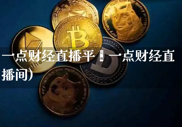 一点财经直播平叿一点财经直播间)_https://www.erdeww.com_期货资讯_第1张