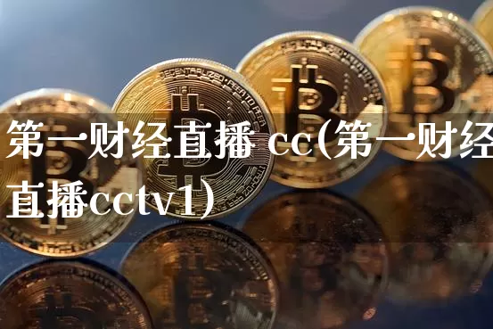 第一财经直播 cc(第一财经直播cctv1)_https://www.erdeww.com_期货行情_第1张