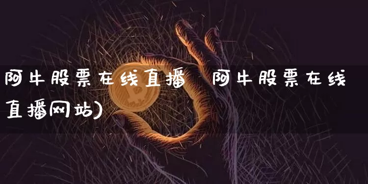 阿牛股票在线直播罿阿牛股票在线直播网站)_https://www.erdeww.com_期货走势_第1张
