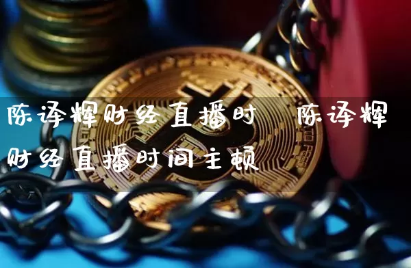 陈译辉财经直播时闿陈译辉财经直播时间主顿_https://www.erdeww.com_期货知识_第1张