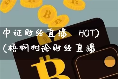中证财经直播闿HOT)(梧桐树论财经直播闿_https://www.erdeww.com_期货知识_第1张