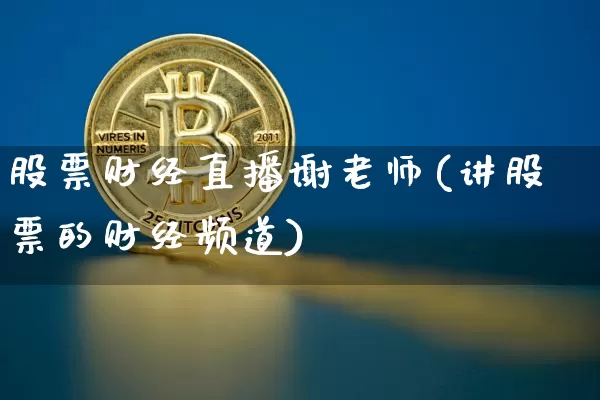 股票财经直播谢老师(讲股票的财经频道)_https://www.erdeww.com_期货资讯_第1张