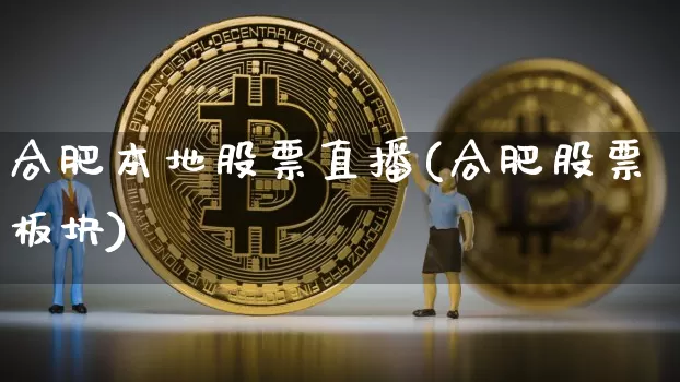 合肥本地股票直播(合肥股票板块)_https://www.erdeww.com_期货_第1张