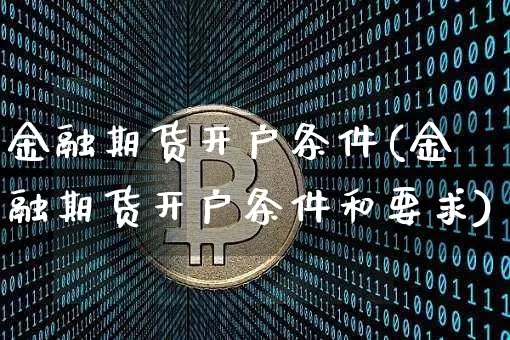 金融期货开户条件(金融期货开户条件和要求)_https://www.erdeww.com_期货行情_第1张