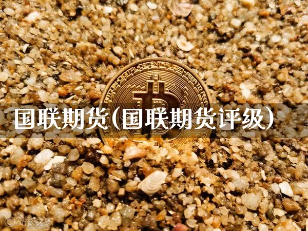 国联期货(国联期货评级)_https://www.erdeww.com_期货_第1张