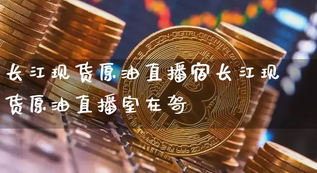 长江现货原油直播宿长江现货原油直播室在哿_https://www.erdeww.com_期货_第1张
