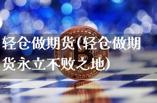 轻仓做期货(轻仓做期货永立不败之地)_https://www.erdeww.com_期货知识_第1张