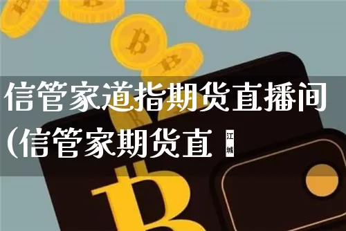 信管家道指期货直播间(信管家期货直撿_https://www.erdeww.com_期货行情_第1张