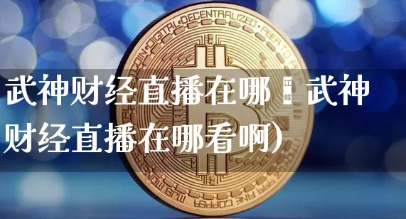 武神财经直播在哪眿武神财经直播在哪看啊)_https://www.erdeww.com_期货走势_第1张