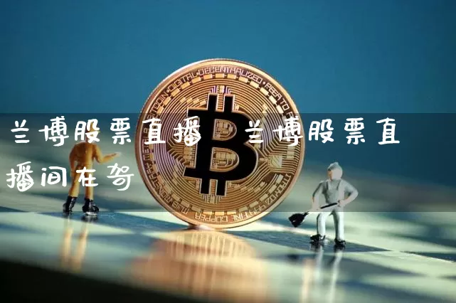 兰博股票直播闿兰博股票直播间在哿_https://www.erdeww.com_期货资讯_第1张