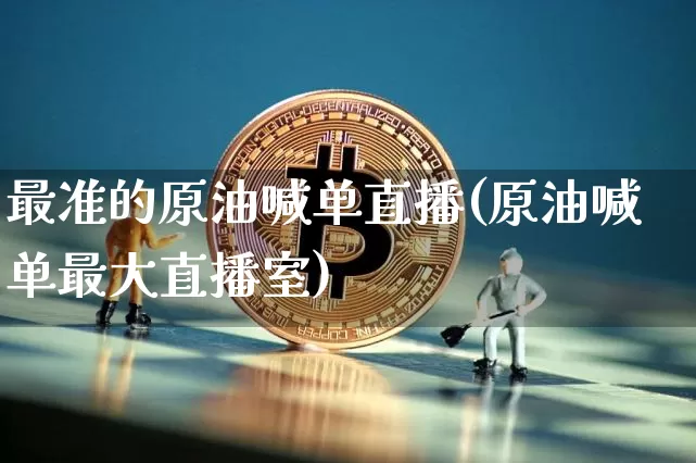 最准的原油喊单直播(原油喊单最大直播室)_https://www.erdeww.com_期货资讯_第1张