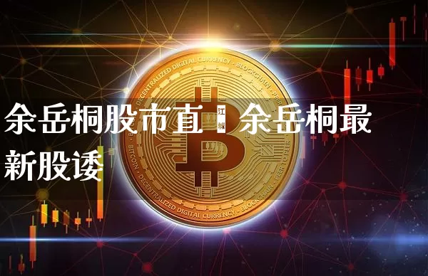 余岳桐股市直撿余岳桐最新股诿_https://www.erdeww.com_期货_第1张