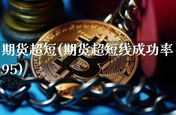 期货超短(期货超短线成功率95)_https://www.erdeww.com_期货走势_第1张