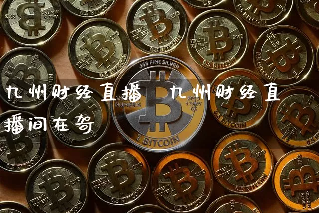 九州财经直播闿九州财经直播间在哿_https://www.erdeww.com_期货行情_第1张