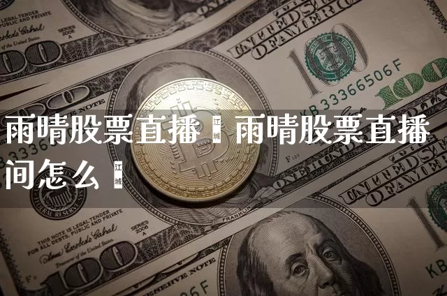雨晴股票直播闿雨晴股票直播间怎么迿_https://www.erdeww.com_期货走势_第1张