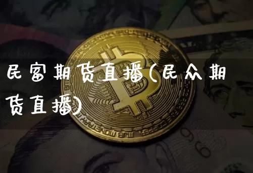 民富期货直播(民众期货直播)_https://www.erdeww.com_期货行情_第1张