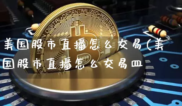 美国股市直播怎么交易(美国股市直播怎么交易皿_https://www.erdeww.com_期货资讯_第1张