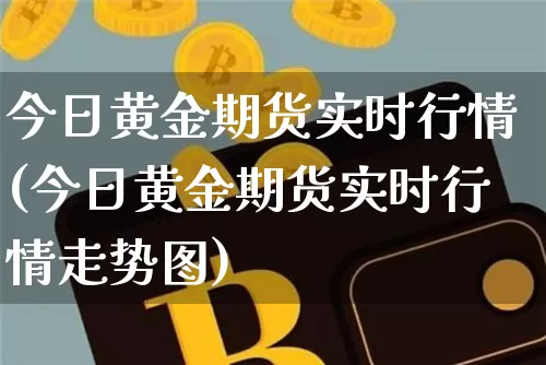 今日黄金期货实时行情(今日黄金期货实时行情走势图)_https://www.erdeww.com_期货行情_第1张