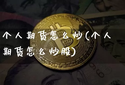 个人期货怎么炒(个人期货怎么炒股)_https://www.erdeww.com_期货资讯_第1张