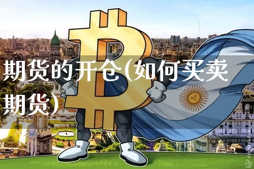 期货的开仓(如何买卖期货)_https://www.erdeww.com_期货资讯_第1张