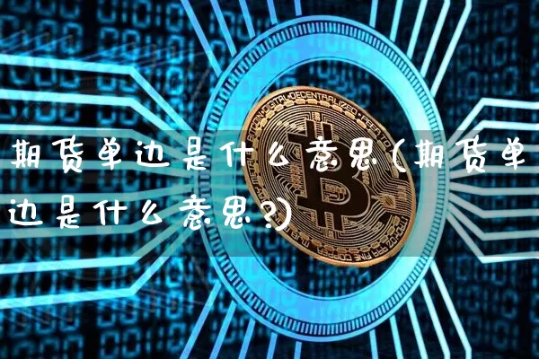 期货单边是什么意思(期货单边是什么意思?)_https://www.erdeww.com_期货_第1张