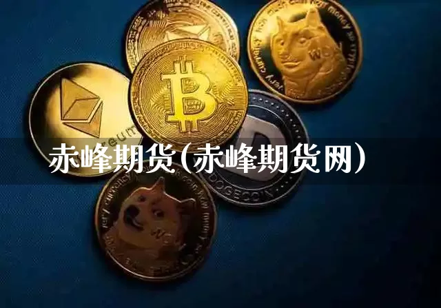 赤峰期货(赤峰期货网)_https://www.erdeww.com_期货行情_第1张
