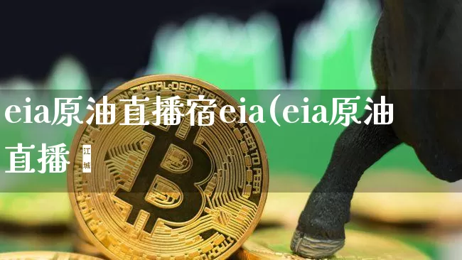 eia原油直播宿eia(eia原油直播闿_https://www.erdeww.com_期货_第1张