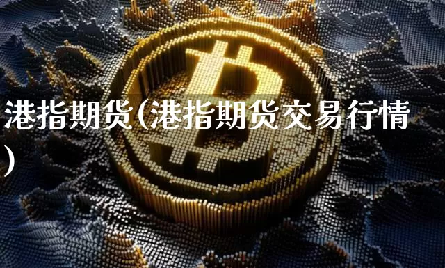 港指期货(港指期货交易行情)_https://www.erdeww.com_期货行情_第1张