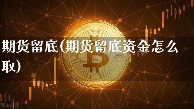 期货留底(期货留底资金怎么取)_https://www.erdeww.com_期货行情_第1张