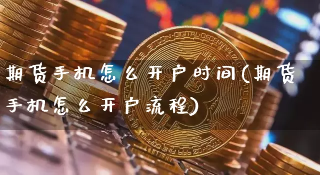 期货手机怎么开户时间(期货手机怎么开户流程)_https://www.erdeww.com_期货_第1张