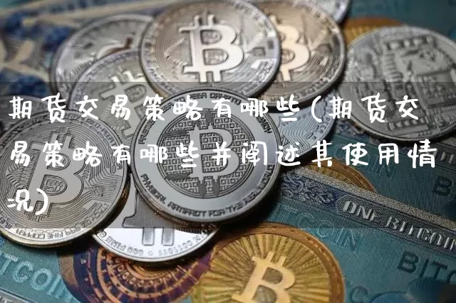 期货交易策略有哪些(期货交易策略有哪些并阐述其使用情况)_https://www.erdeww.com_期货行情_第1张