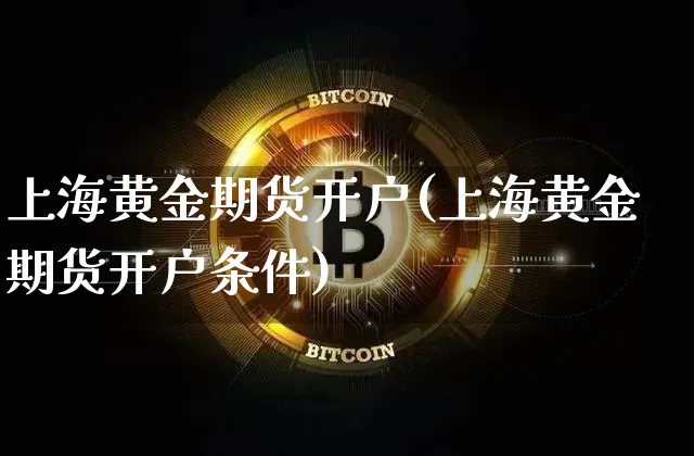 上海黄金期货开户(上海黄金期货开户条件)_https://www.erdeww.com_期货资讯_第1张