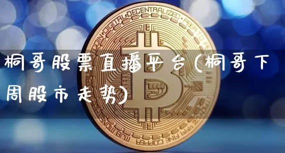 桐哥股票直播平台(桐哥下周股市走势)_https://www.erdeww.com_期货资讯_第1张