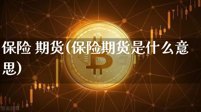 保险 期货(保险期货是什么意思)_https://www.erdeww.com_期货资讯_第1张