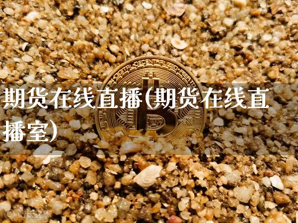 期货在线直播(期货在线直播室)_https://www.erdeww.com_期货_第1张