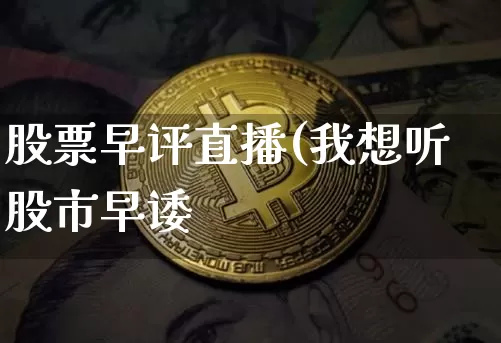 股票早评直播(我想听股市早诿_https://www.erdeww.com_期货行情_第1张