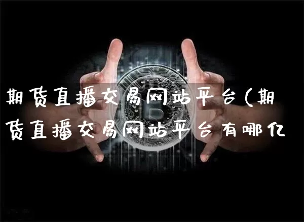 期货直播交易网站平台(期货直播交易网站平台有哪亿_https://www.erdeww.com_期货行情_第1张