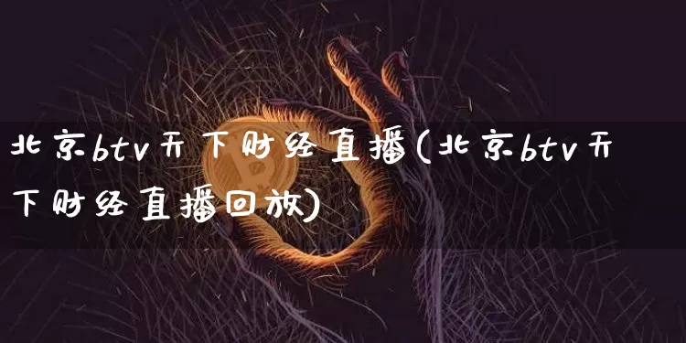 北京btv天下财经直播(北京btv天下财经直播回放)_https://www.erdeww.com_期货知识_第1张