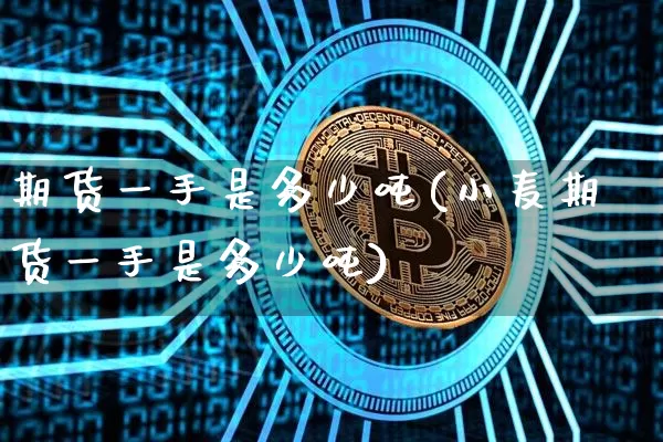 期货一手是多少吨(小麦期货一手是多少吨)_https://www.erdeww.com_期货走势_第1张